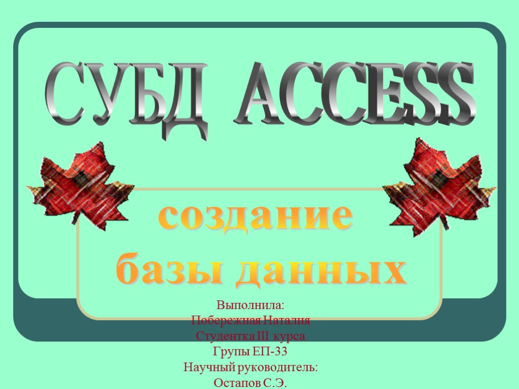 Выполнила: Побережная Наталия Студентка ІІІ курса Групы ЕП-33 Научный руководитель: Остапов С.Э. СУБД ACCESS